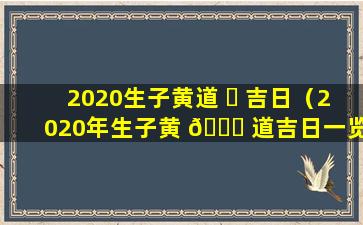 2020生子黄道 ☘ 吉日（2020年生子黄 🐟 道吉日一览表）